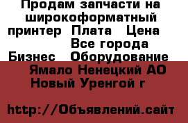 Продам запчасти на широкоформатный принтер. Плата › Цена ­ 27 000 - Все города Бизнес » Оборудование   . Ямало-Ненецкий АО,Новый Уренгой г.